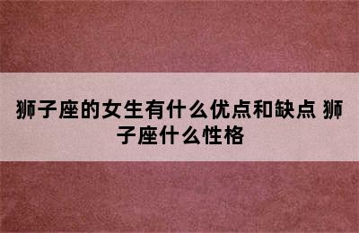 狮子座的女生有什么优点和缺点 狮子座什么性格